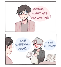 randomsplashes:  randomsplashes:   headcanon: victor’s totally dedicated to writing their wedding vows (he’s spent weeks over it) lmao   bonus: victor actually brings out 50 pages of his vows at the wedding lmao 