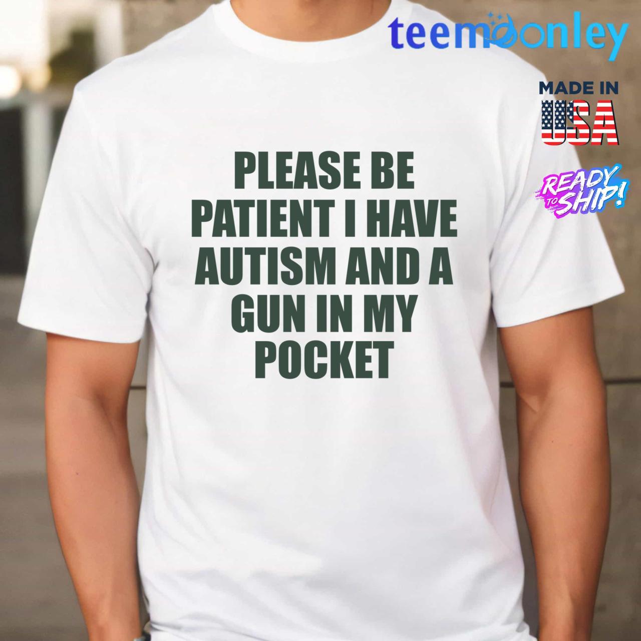 A white Tshirt that says "Please be patient I have autism and a gun in my pocket"