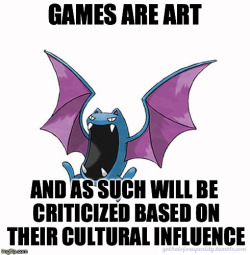 Furbearingbrick:golbatsforequality:equality Golbat: “Games Are Art, And As Such