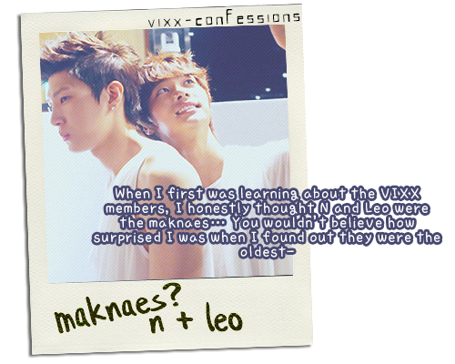 When I first was learning about the VIXX members, I honestly thought N and Leo were the maknaes&hell