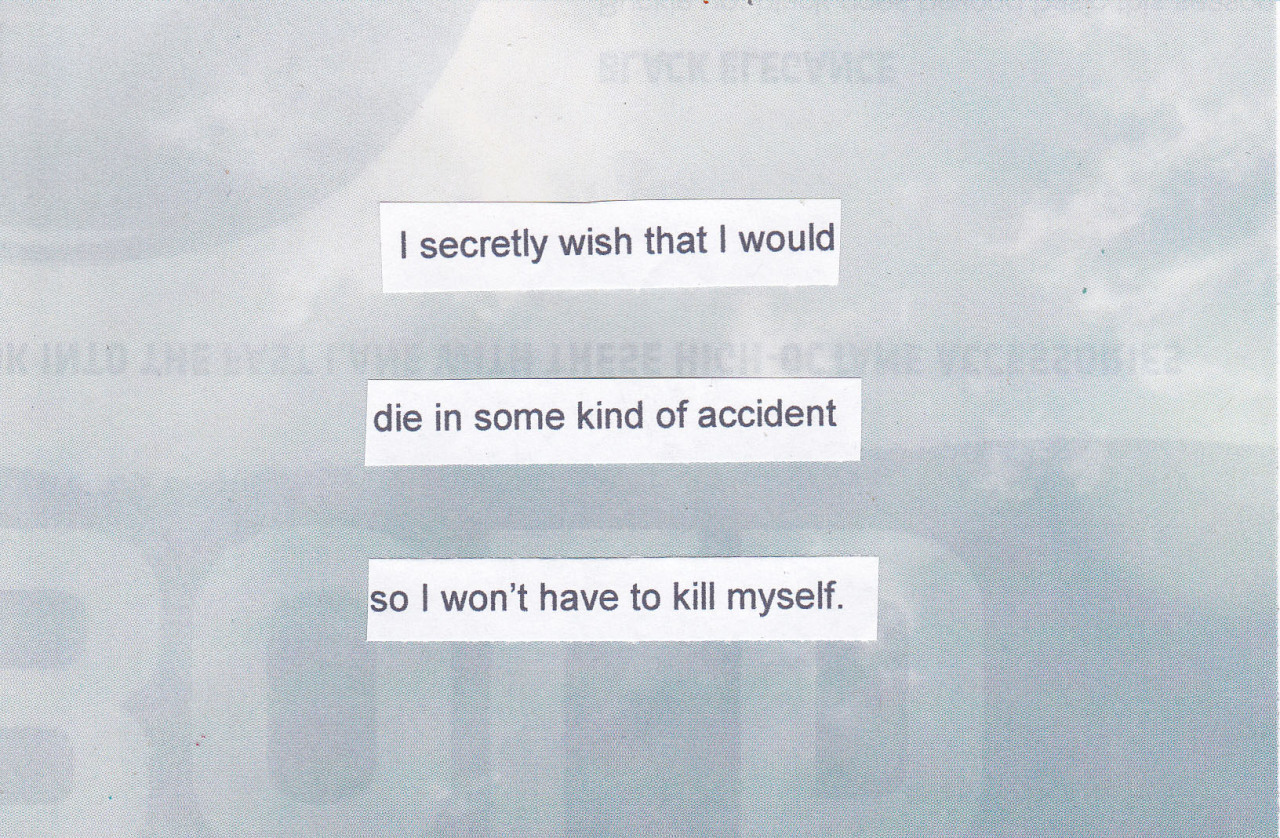 posttsecret:  “I secretly wish that I would die in some kind of accident so I won’t