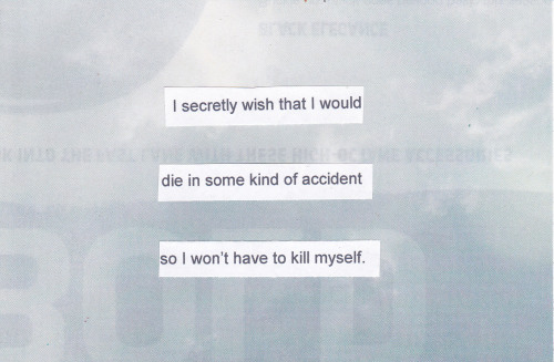 posttsecret:  “I secretly wish that I would die in some kind of accident so I won’t have to kill myself.” 