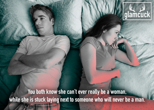 You both know she can’t ever really be a woman, while she is stuck laying next to someone who will n