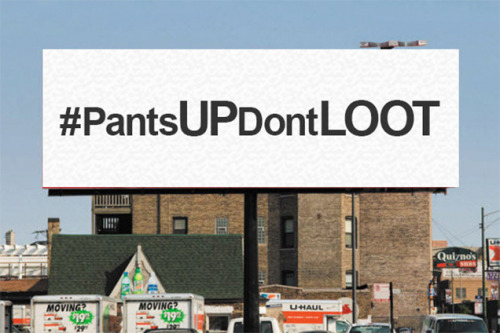 socialjusticekoolaid:  Today in Racist Fuckery (11/17/14): It what’s already been a trying day in Ferguson news, this gem emerges to remind you just how disgusting racists can be. Coming soon to a billboard in Ferguson: #PantsUpDontLoot.  Ferguson Cop