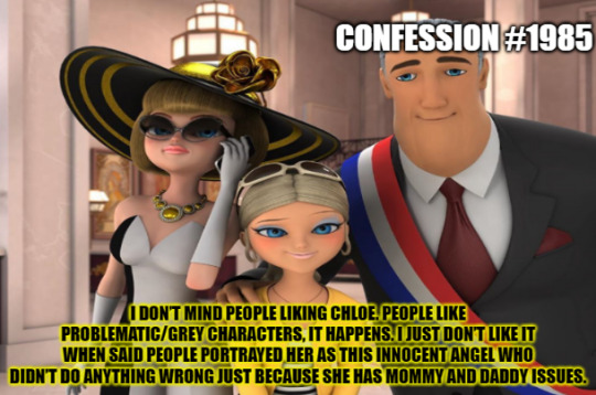 “I don’t mind people liking Chloe. People like problematic/grey characters, it happens. I just don’t like it when said people portrayed her as this innocent angel who didn’t do anything wrong just because she has mommy and daddy issues. You can still like characters without enabling them. Chloe IS a brat and bully who has made people’s lives miserable with her tormenting. She IS just as bad as Marinette. Accept that and move the fuck on.” #anti chloe #anti chloe bourgeois #chloe bourgeois#ml#mlb#miraculous ladybug #miraculous tales of ladybug and chat noir  #miraculous ladybug confessions  #western magical girl confessions #confession 1985