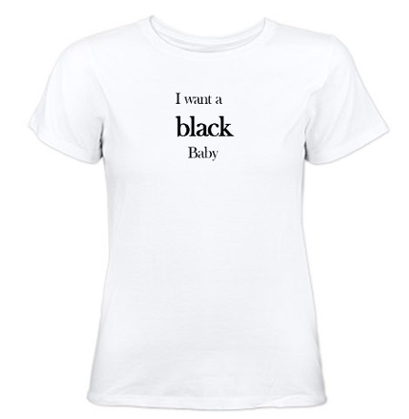 “I want a black baby” T-shirt.