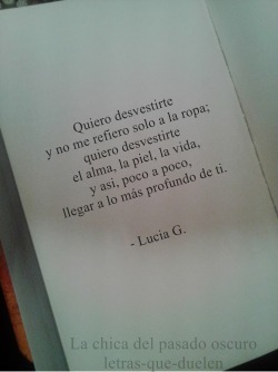 letras-que-duelen:  Quiero: Quiero desvestirte y no me refiero solo a la ropa; quiero desvestirte el alma, la piel, la vida, y así, poco a poco, llegar a lo más profundo de ti. - Lucia G.