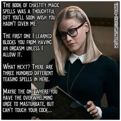 vanilla-chastity:  The book of chastity magic spells was a thoughtful gift you’ll soon wish you hadn’t given me.  The first one I learned blocks you from having an orgasm unless I allow it. What next? There are three hundred different teasing spells