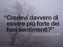 shynessispartofme:  “Credevi davvero di essere più forte dei tuoi sentimenti?”