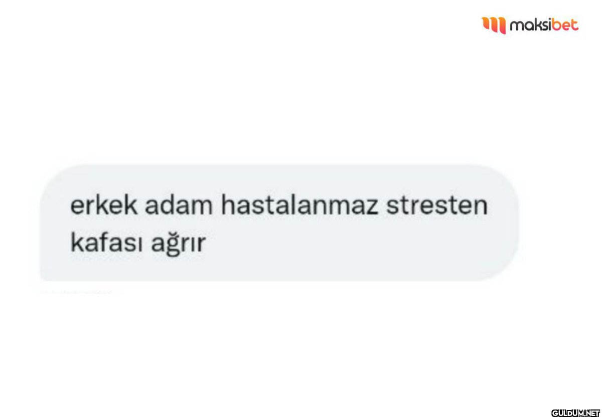 erkek adam hastalanmaz...