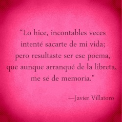 nimbusviajero:&ldquo;Lo hice, incontables vecesintenté sacarte de mi vida:pero resultaste ser ese poema,que aunque arranqué de la libreta,me sé de memoria.”—Javier Villatoro.