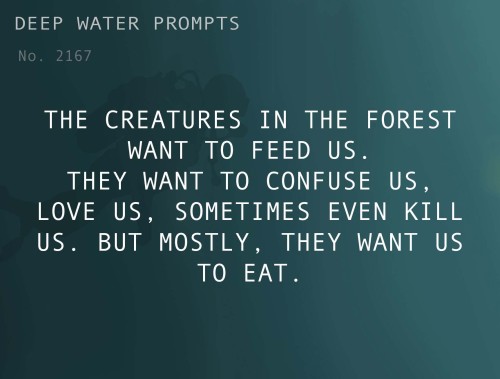 deepwaterwritingprompts:Text: The creatures in the forest want to feed us. They want to confuse us, 