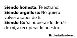 telojuropormihijoquesoyvirgen:  Siendo honesta: no te extraño.Siendo orgullosa: mejor no lo soy, te duele mas que no lo sea, que no te odio. 