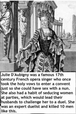 wonderland-prison: “In order to run away with her new love, she stole the body of a dead nun, placed it in the bed of her lover, and set the room on fire to cover their escape”  PETITION TO MAKE A MOVIE/TV SERIES ABOUT JULIE D'AUBIGNY. 