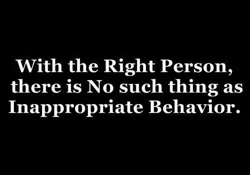 With the right person, there is no such thing as inappropriate behavior! :D