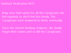 sadstuck-and-headcanons:  [Roxy once had names for all the Carapicians she fed regularly so she’d feel less lonely. Pretending to have a family helped her manage being alone. She used the names enough that the respective Carapicians even answered to