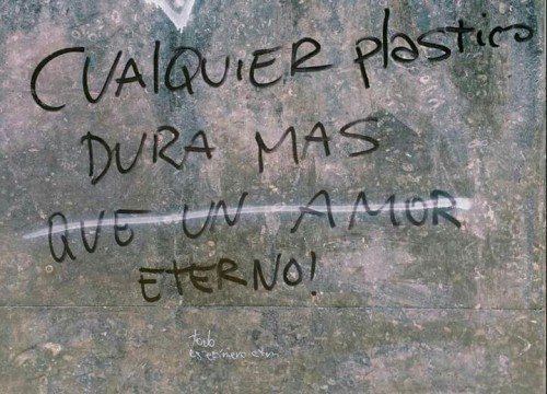 i-dont-feel-weas: Cualquier plástico dura mas que un amor eterno! Todo es efímero ctm. Arturo Prat