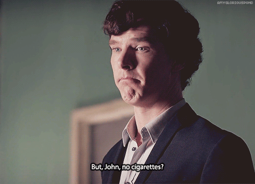 ∞ Scenes of Sherlock Sherlock: But, John, no cigarettes?John: I tell you what, how about you a