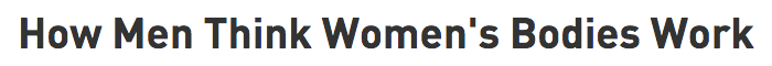 numbuh214: collegehumor:  How Men Think Women’s Bodies Work by Rebecca Caplan and