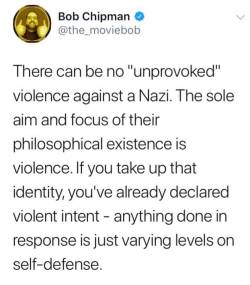 thefingerfuckingfemalefury: dragonsandmechsuits:  thefingerfuckingfemalefury:   ^ THIS  Anything done to stop the Nazi PLAGUE is justified  Violence  against a Nazi is no more wrong or immoral than someone using violence  to stop a serial killer from