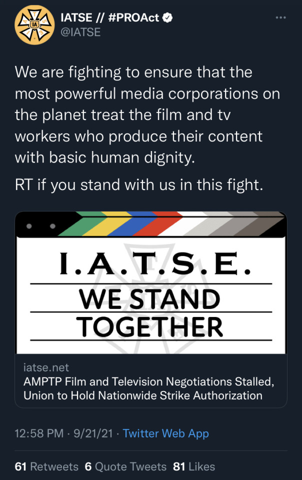 atomicbaz:[image text: Twitter thread from IATSE. Tweets read as: We are fighting to ensure that the most powerful media corporations on the planet treat the film and tv workers who produce their content with basic human dignity. RT if you stand with