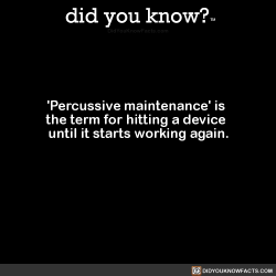 did-you-kno:  ‘Percussive maintenance’ is  the term for hitting a device  until it starts working again.  Source