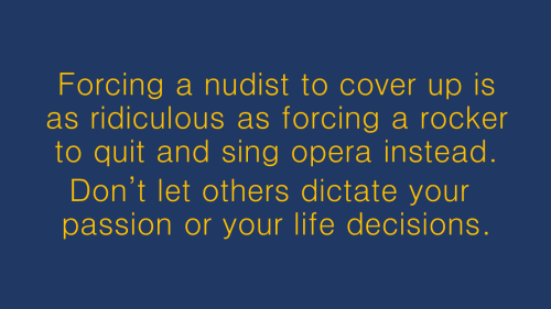 gamingnudist: cloptzone:  Don’t let others dictate your passion or life decisions. #NudeOn #Fr