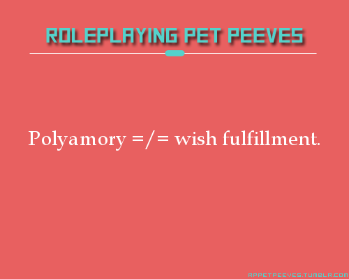 People who assume that polyamorous character automatically = wish fulfillment. Especially if polyamo