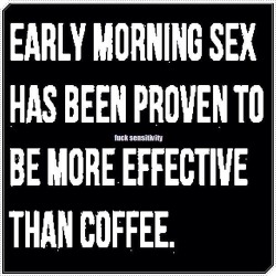 eroticdoctorus:  sexualwoman1971:  lilbabygirlhd:  schlachthoffunf5:  nicki718:  quietobservation:  CLEARLY that’s what I need this morning…  Your not the only one  Oh I need sex every morning then. Sex tastes better then coffee too  Wakes me up every