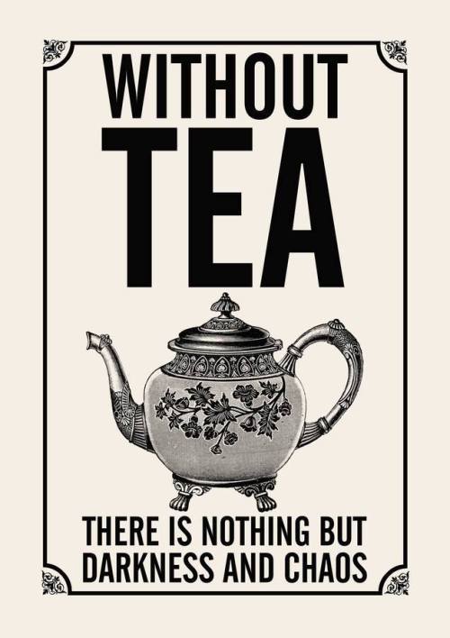 Without tea “Wouldn&rsquo;t it be dreadful to live in a country where they didn&rsquo;t have tea?” N