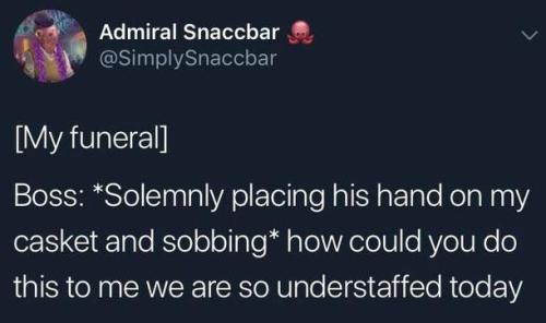 aphony-cree:  stalling: The most realistic part about this is that this is clearly a funeral, which means you died a week before this and the manager still didn’t plan to cover your shifts And the manager’s at a voluntary social gathering instead