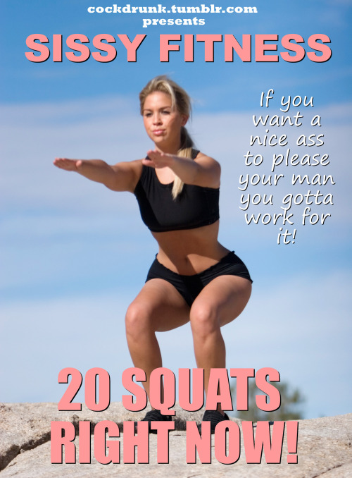 newsissyintraining: cockdrunk: Come on sissy, get that ass in shape. 20 squats right fucking now! Do