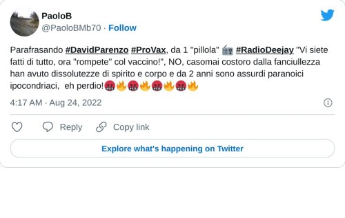 Parafrasando #DavidParenzo #ProVax, da 1 "pillola" 📻 #RadioDeejay "Vi siete fatti di tutto, ora "rompete" col vaccino!", NO, casomai costoro dalla fanciullezza han avuto dissolutezze di spirito e corpo e da 2 anni sono assurdi paranoici ipocondriaci, eh perdio!🤬🔥🤬🔥🤬🔥🤬🔥  — PaoloB (@PaoloBMb70) August 24, 2022