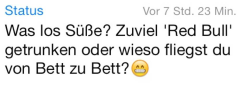 seelendiamant:  ohnemessage:  whatsapp-status:  Was los Süße? Zu viel Red Bull getrunken oder wieso fliegst du von Bett zu Bett?  HAHAHAHAHAHAHAHAHAHAHA  fuck hahahahhaa 