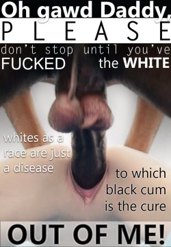 totalsurrendertoblackcock:  shannyb88:  Maybe my favorite caption ever. Our race has been a disease allowed to survive for far too long! Only the power of waves of black cum conquering our wombs can cure the world and eradicate the disease #BlackWorldOrde