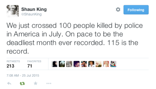 justice4mikebrown: As of July 25, at least 100 people have been killed by police this month alone. 1