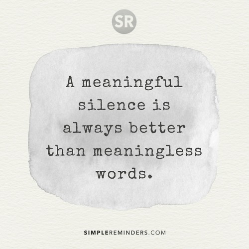 sleepinsidemysoul: mysimplereminders:  A meaningful silence is always better than meaningless words.  Mean what you say…. Or say nothing at all  