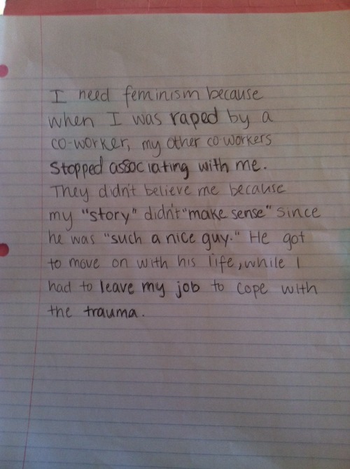 whoneedsfeminism:I need feminism because when I was raped by a co-worker, my other co-workers stoppe