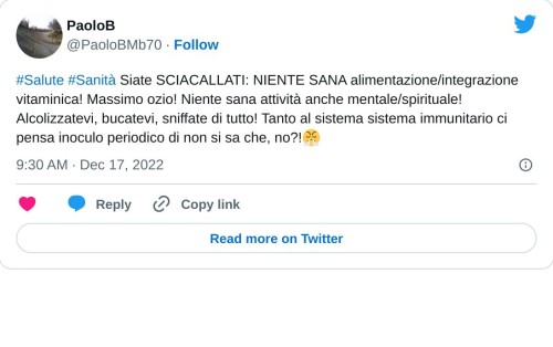 #Salute #Sanità Siate SCIACALLATI: NIENTE SANA alimentazione/integrazione vitaminica! Massimo ozio! Niente sana attività anche mentale/spirituale! Alcolizzatevi, bucatevi, sniffate di tutto! Tanto al sistema sistema immunitario ci pensa inoculo periodico di non si sa che, no?!😤  — PaoloB (@PaoloBMb70) December 17, 2022