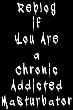 chronicto:Chronic Addicted Masturbator ……Can’t