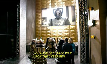 illirya-ooc:  whatisyourlefteyebrowdoingdavid:  thefingerfuckingfemalefury:  larissafae:  carryonmywaywardstirrup:  endmerit:  Remember that time Daleks and Cybermen had sass-off?  THIS IS LITERALLY MY FAVE SCENE FROM DOCTOR WHO EVER I AM NOT EVEN JOKING