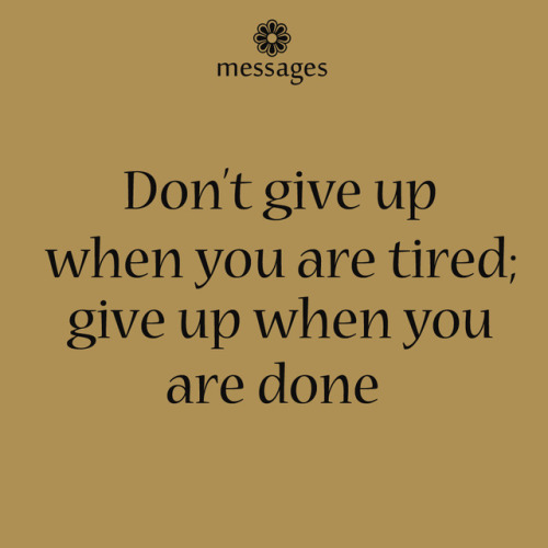 flowerymessages:Don’t give up when you are tired; give up when you are done