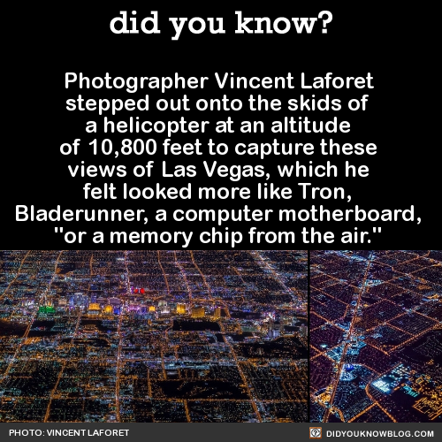 did-you-kno:  Photographer Vincent Laforet stepped out onto the skids of a helicopter at an altitude of 10,800 feet to capture these views of Las Vegas, which he felt looked more like Tron, Bladerunner, a computer motherboard, “or a memory chip from