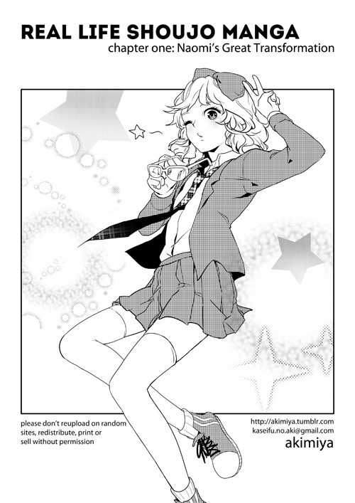 akimiya:  (reads RIGHT to LEFT) Real Life Shoujo Manga:  where things take a turn for the realistic. Chapter One: Naomi’s Great Transformation (10pg) - 2013 Hope everyone’s doing well! Belated holiday greetings from me, since my Internet has been