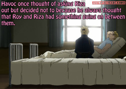 justroyaiheadcanons:  Havoc once thought of asking Riza out but decided not to because he always thought that Roy and Riza had something going on between them. Submitted by: anonymous 
