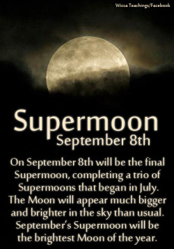 wiccateachings:  On September 8th will be the final Supermoon. There have been 3 Supermoons in a row this year. This Moon will be the brightest Moon of the year.  