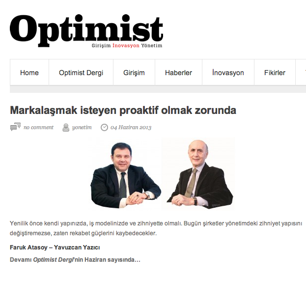 Optimist- Haziran’13 sayısının İş’li - Dış’lı Sohbeti;
“Markalaşmak isteyen proaktif olmak zorunda”
Yavuz Can Yazıcı (Y.C.Y): Geçen sayıda deneyimden bahsetmiştik. İşletmelerin deneyim sahibi olması için illa bir marka yaratıyor olması, bir inovasyon...