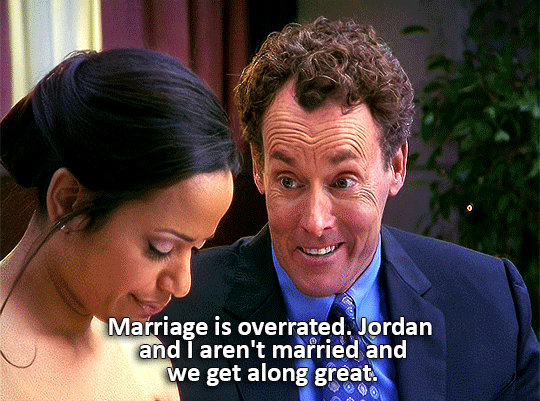 Dr. Cox speaking to Carla: Marriage is overrated. Jordan and I aren't married and we get along great.