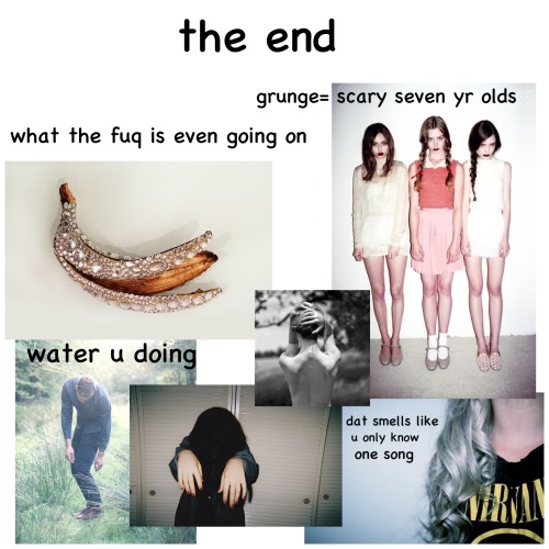 slenclerman:  grungeajax:  THIS IS NOT GRUNGE U IDIOTS!!!! YOU HAVE NO IDEA WHAT GRUNGE MEANS SO SHUT THE FUCK UP  im sorry grungeajax   This is pretty much true tho