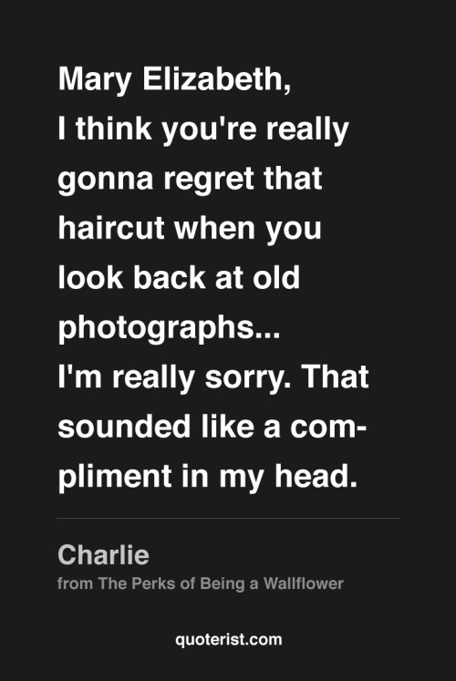 thequoterist:  Mary Elizabeth, I think you’re really gonna regret that haircut…  More quotes from The Perks of Being a Wallflower in our Pinterest board. 